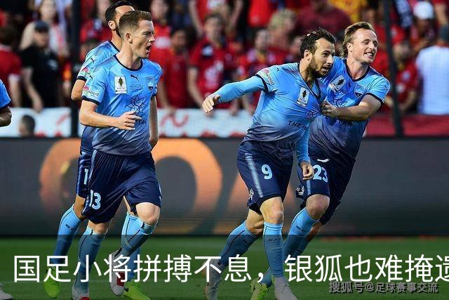 国足小将拼搏不息，银狐也难掩遗憾之情